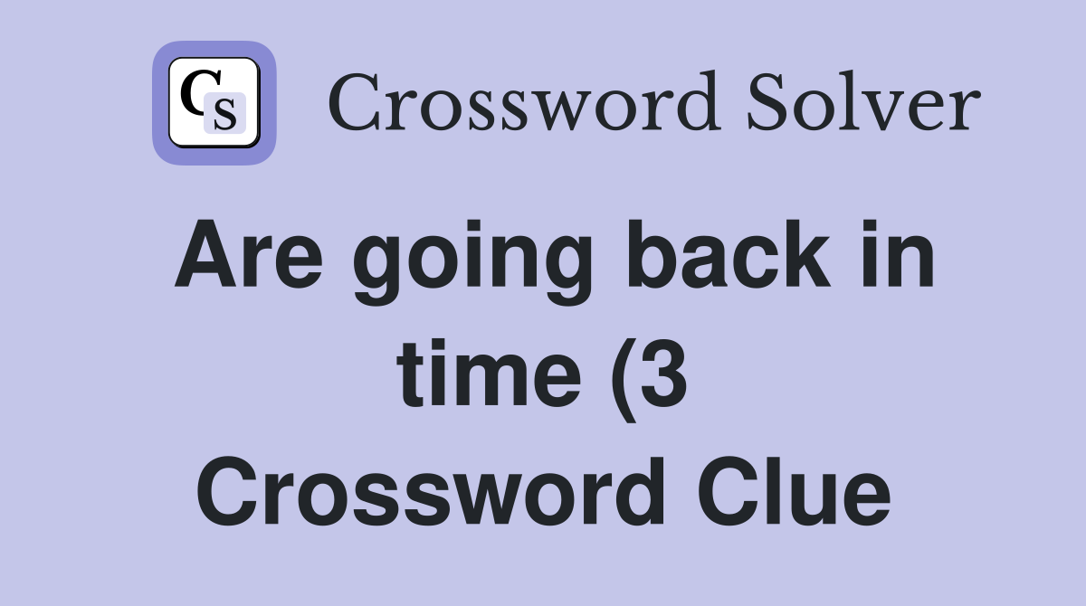 Are going back in time (3) Crossword Clue Answers Crossword Solver Are going back in time (3) Crossword Clue Answers Crossword Solver
