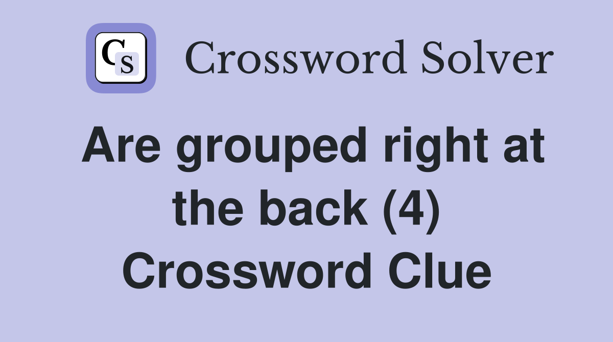 Are grouped right at the back (4) Crossword Clue