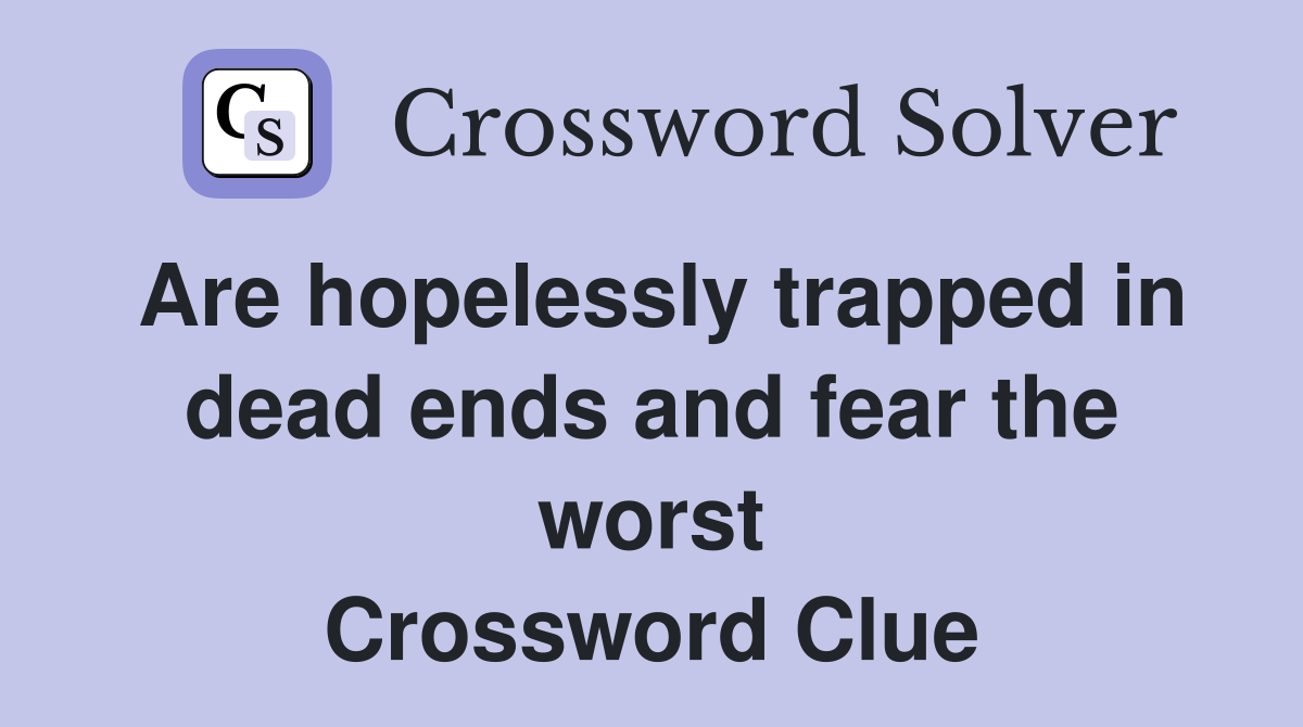 Are hopelessly trapped in dead ends and fear the worst Crossword Clue