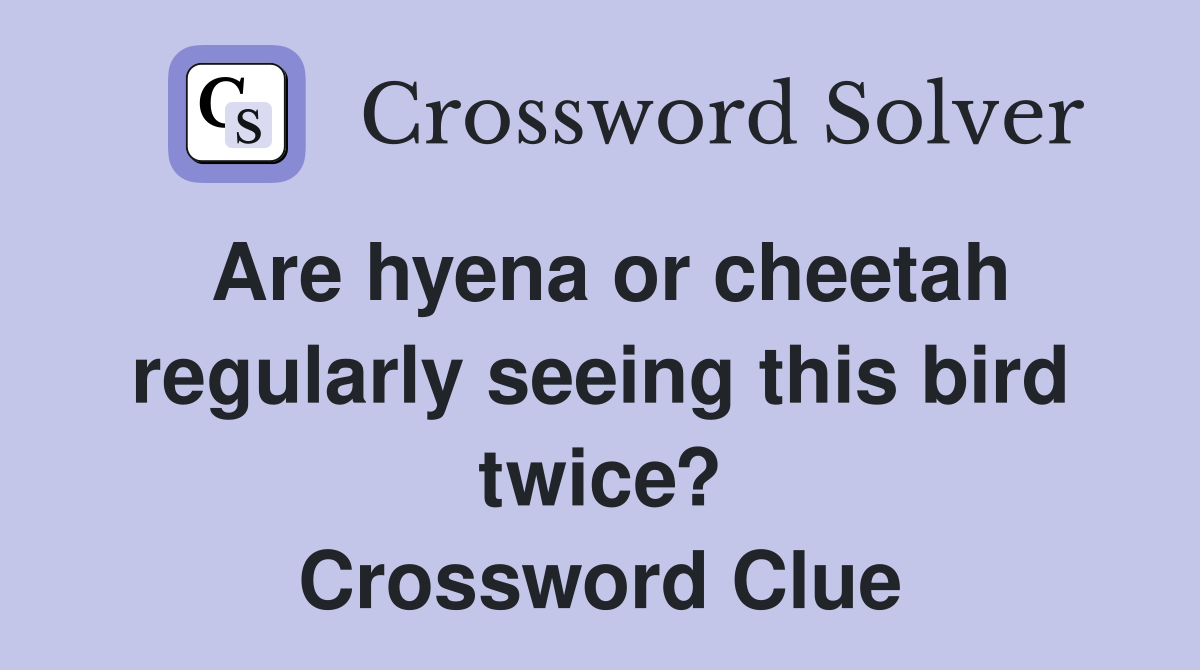 Are hyena or cheetah regularly seeing this bird twice? Crossword Clue