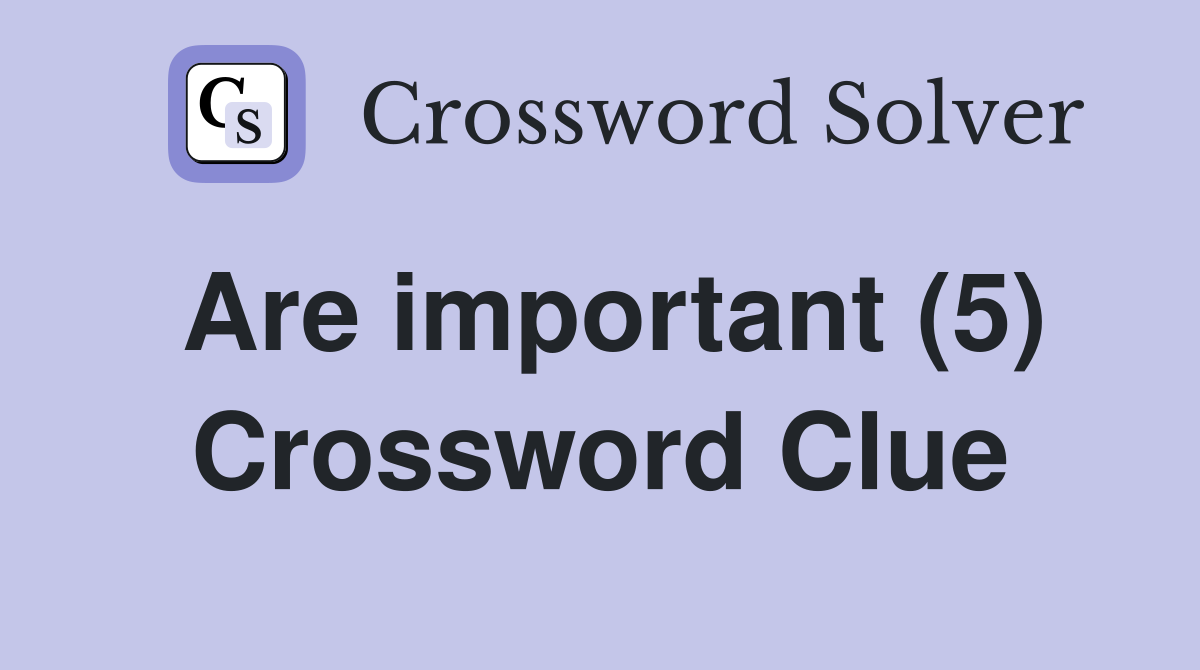 Are important (5) Crossword Clue