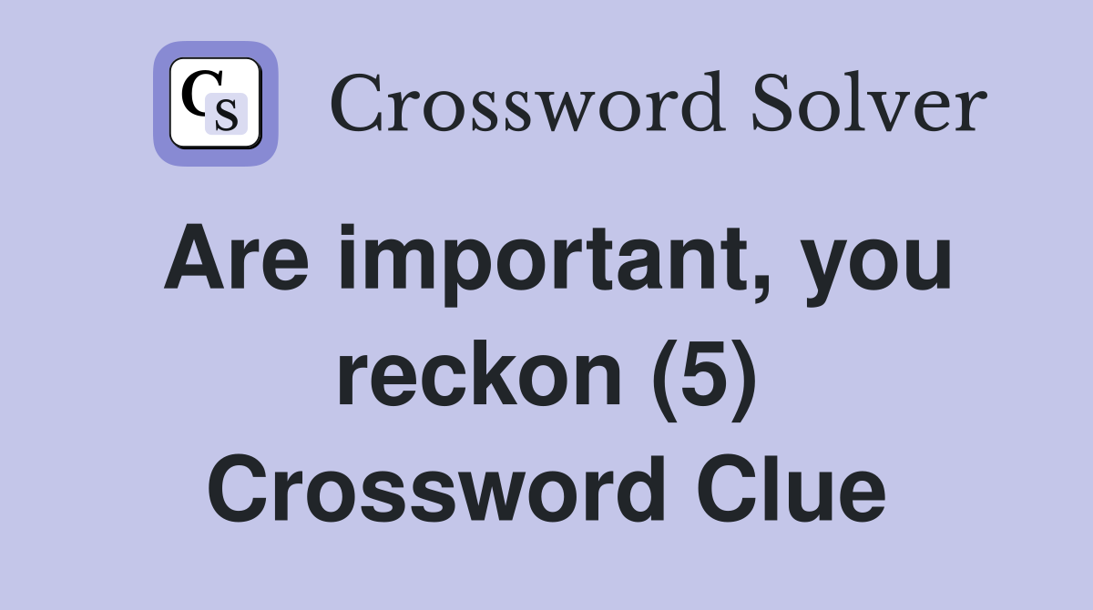 Are important, you reckon (5) Crossword Clue
