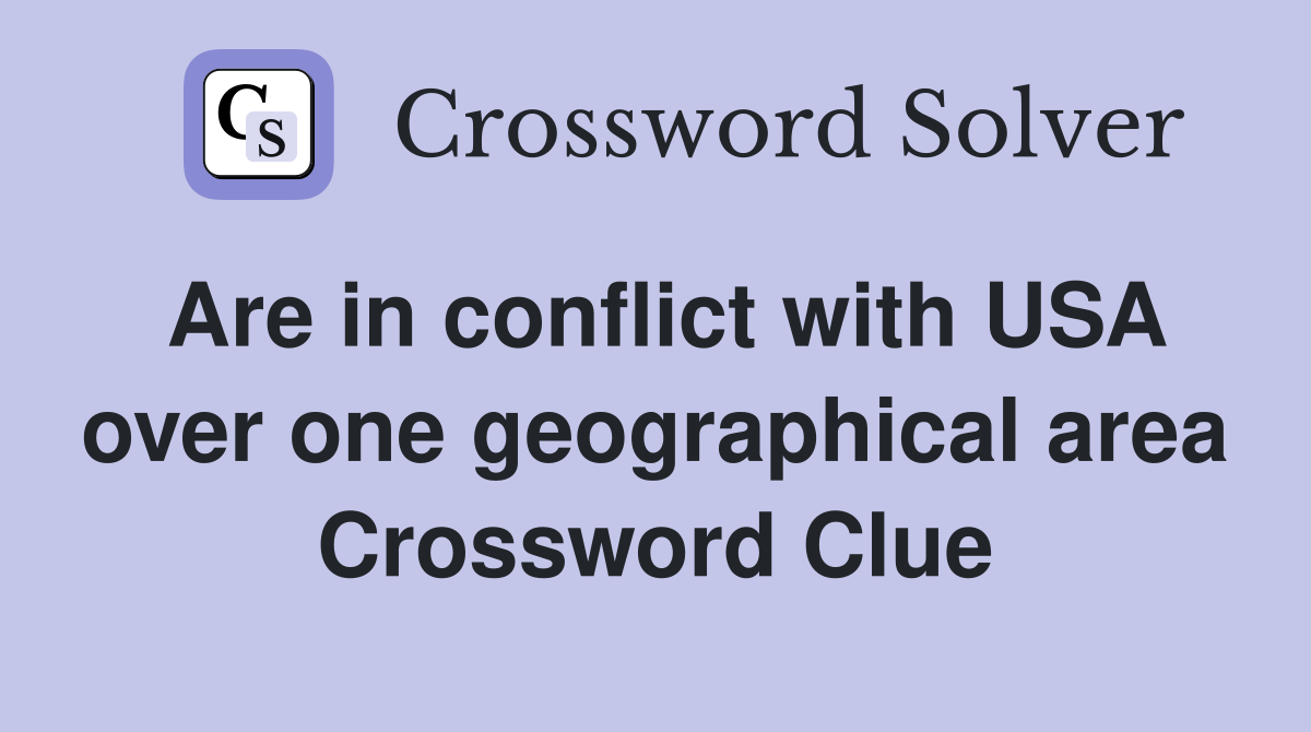 Are in conflict with USA over one geographical area Crossword Clue