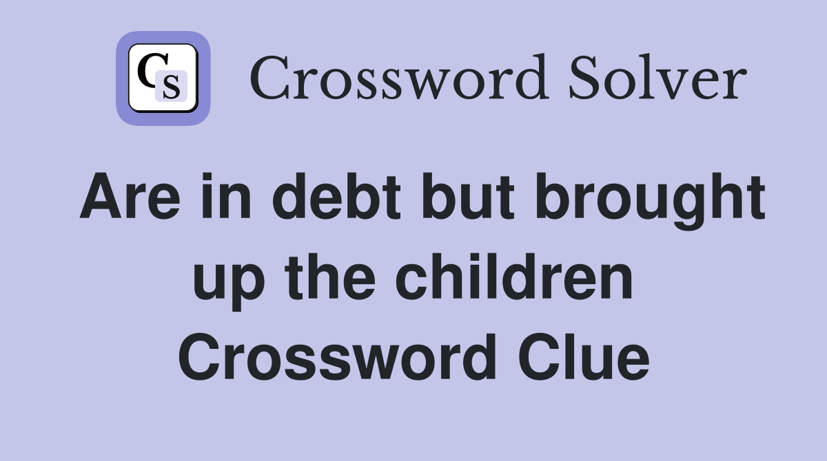 Are in debt but brought up the children Crossword Clue