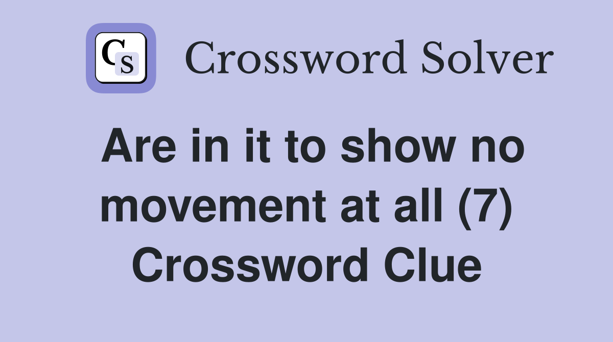 Are in it to show no movement at all (7) Crossword Clue