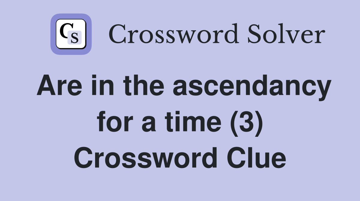 Are in the ascendancy for a time (3) Crossword Clue