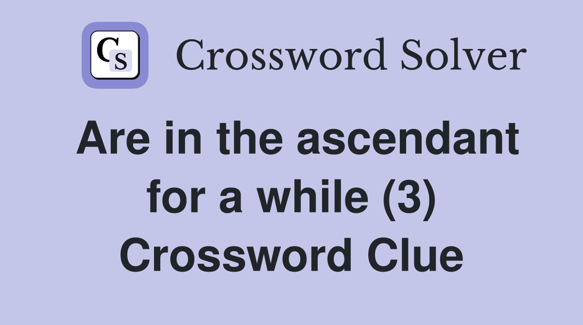 Are in the ascendant for a while (3) Crossword Clue