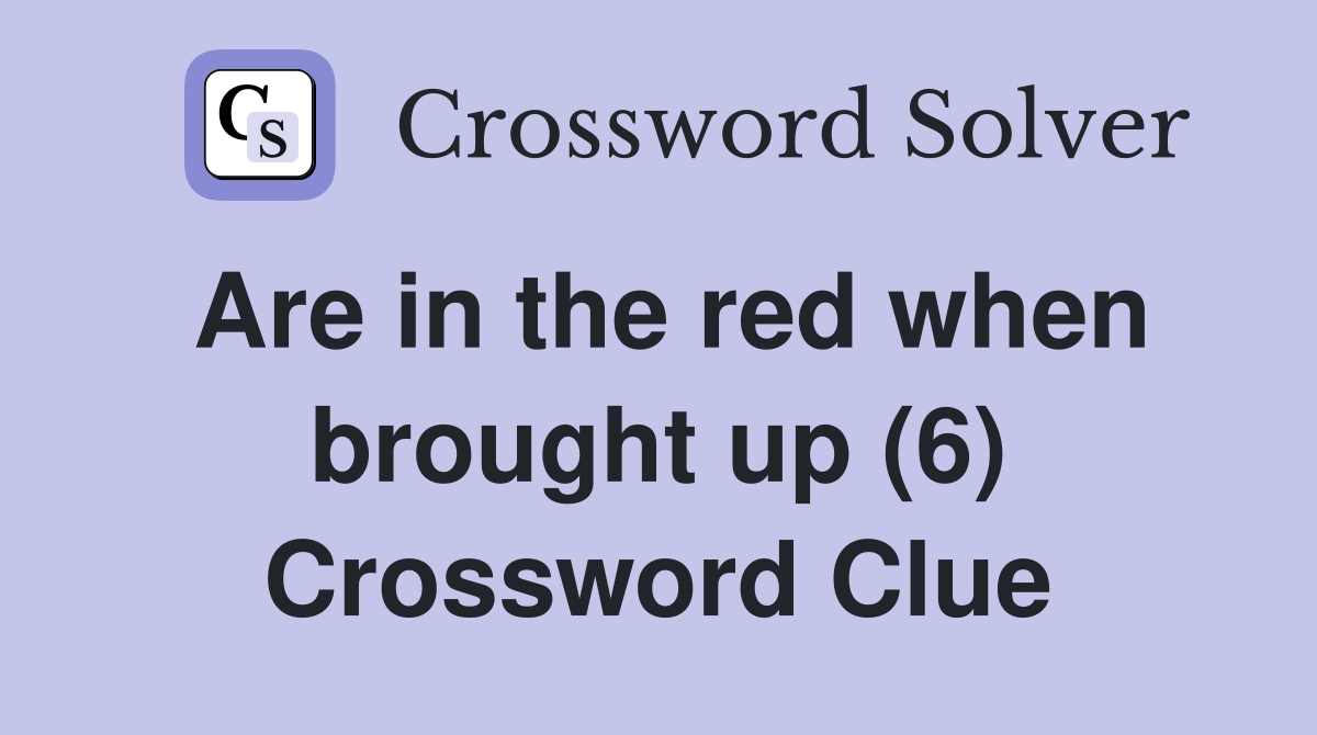 Are in the red when brought up (6) Crossword Clue