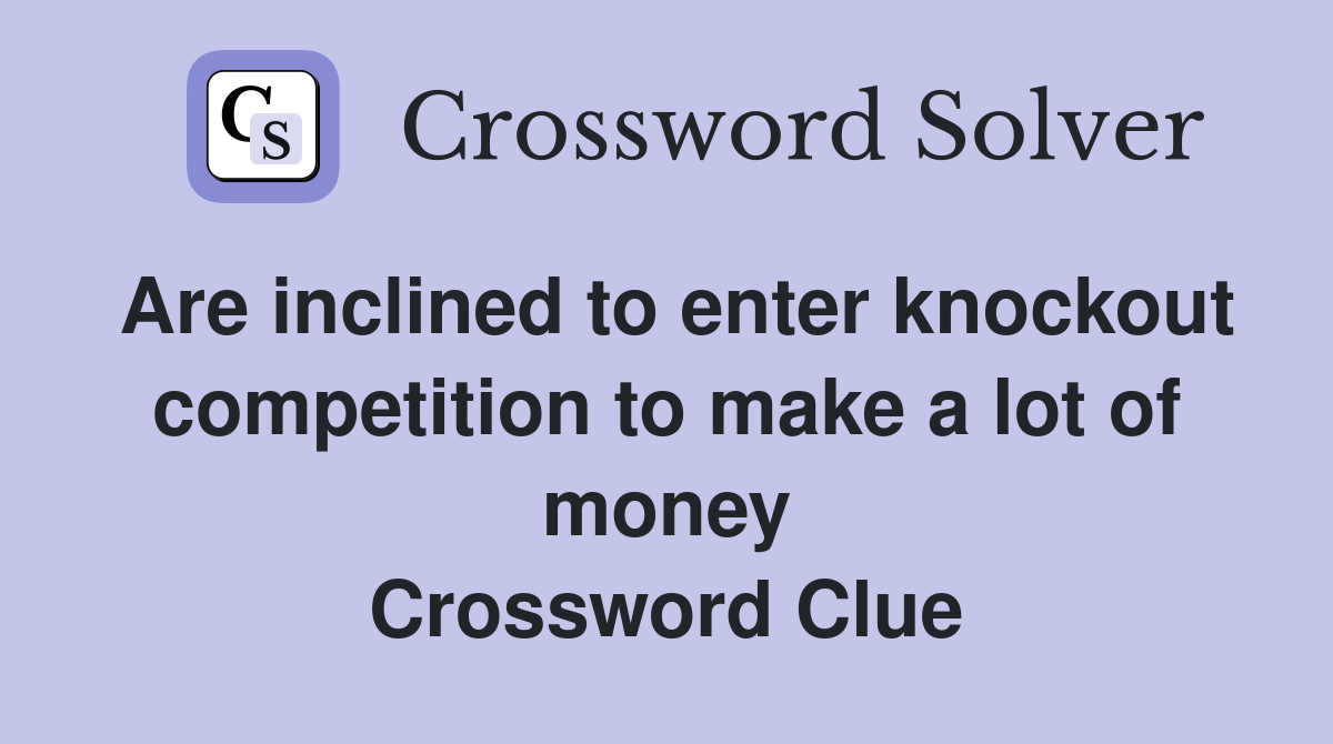 Are inclined to enter knockout competition to make a lot of money Crossword Clue