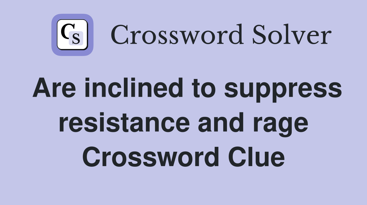 Are inclined to suppress resistance and rage Crossword Clue