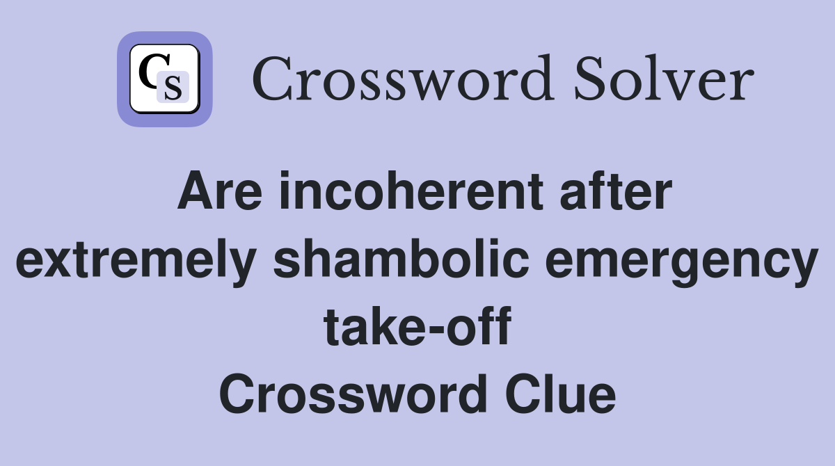 Are incoherent after extremely shambolic emergency take-off Crossword Clue