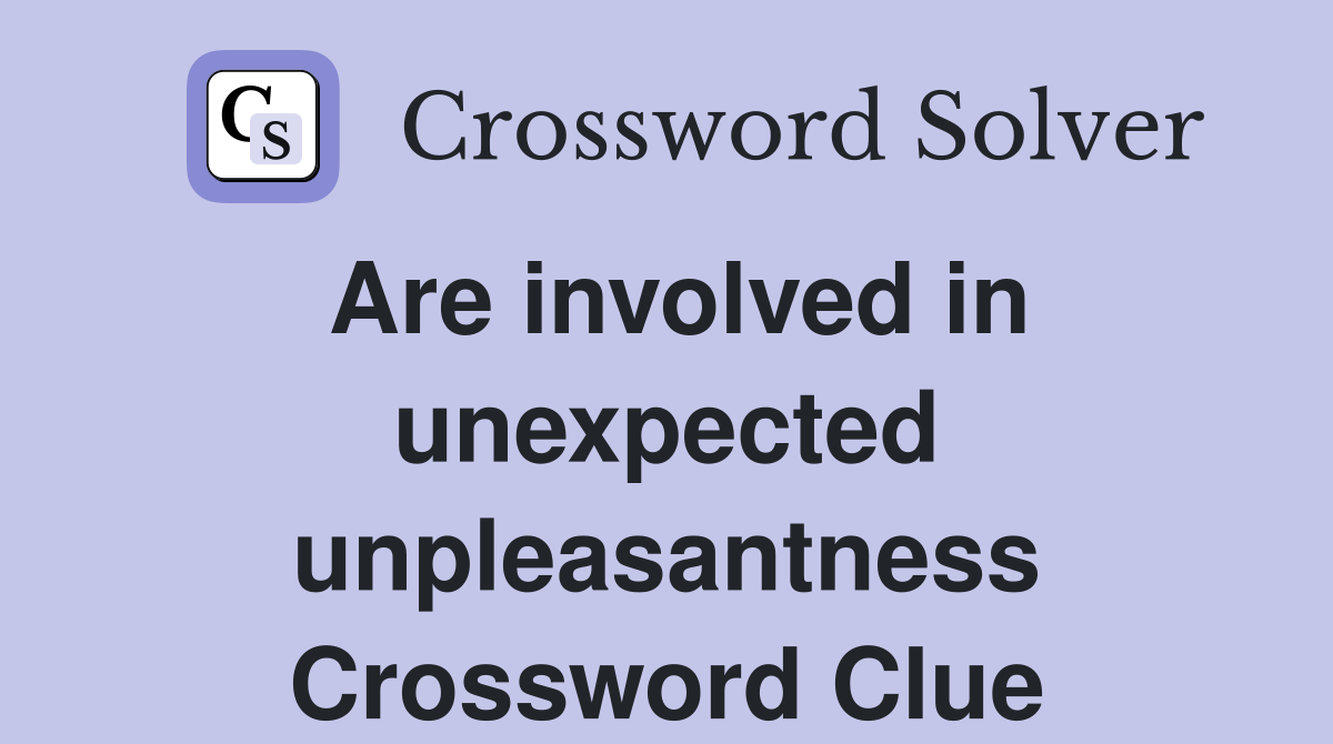Are involved in unexpected unpleasantness Crossword Clue