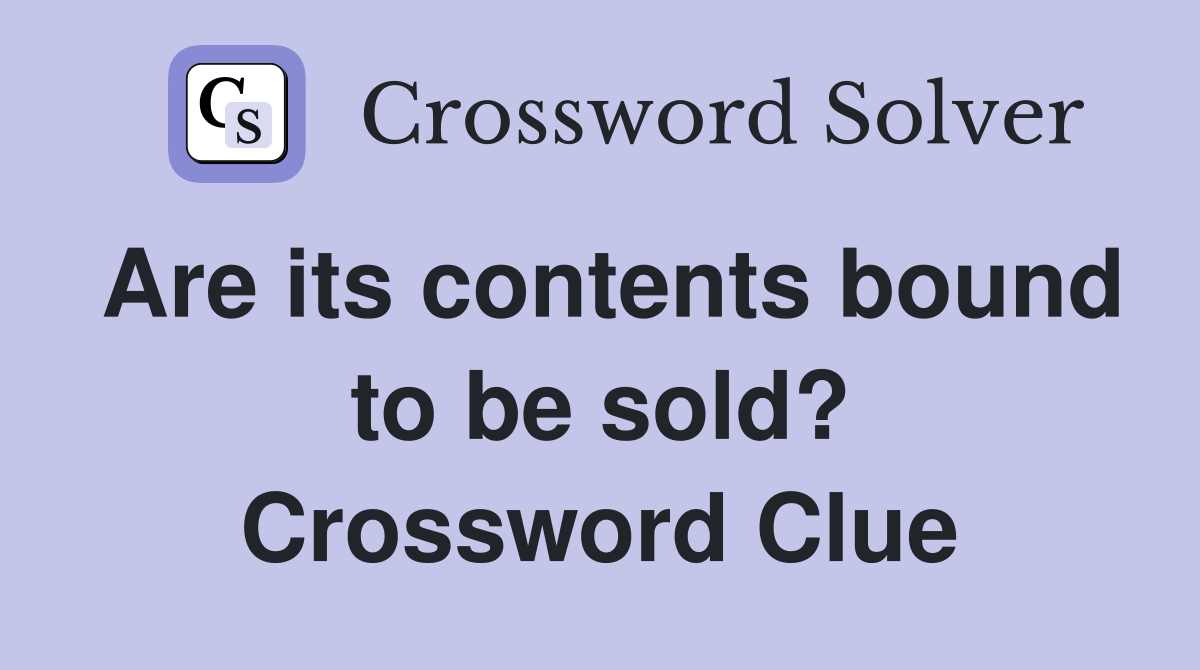 Are its contents bound to be sold? Crossword Clue