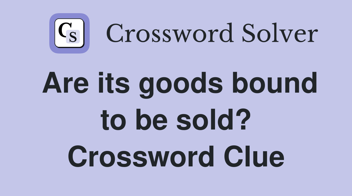 Are its goods bound to be sold? Crossword Clue