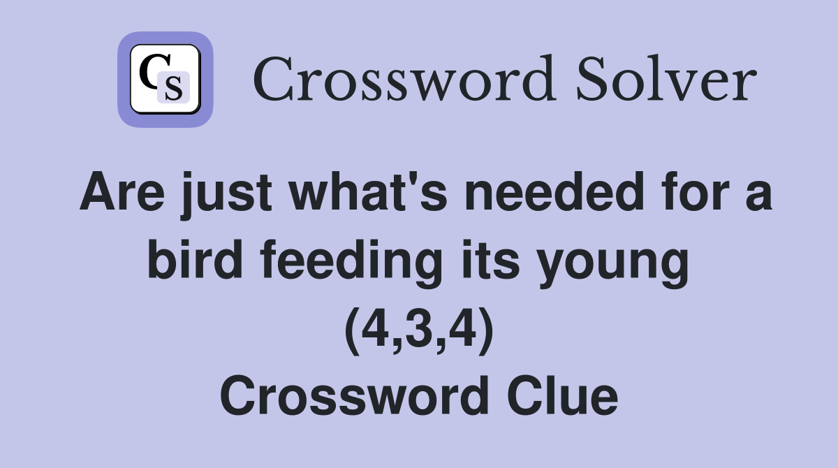 Are just what's needed for a bird feeding its young (4,3,4) Crossword Clue