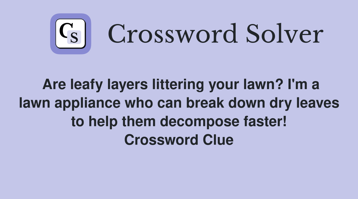 Are leafy layers littering your lawn? I'm a lawn appliance who can break down dry leaves to help them decompose faster! Crossword Clue