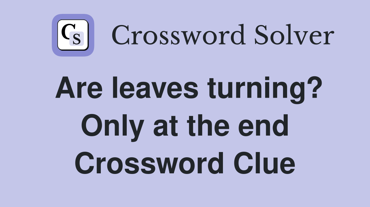 Are leaves turning? Only at the end Crossword Clue