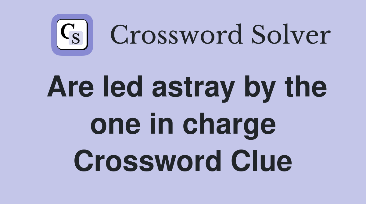 Are led astray by the one in charge Crossword Clue