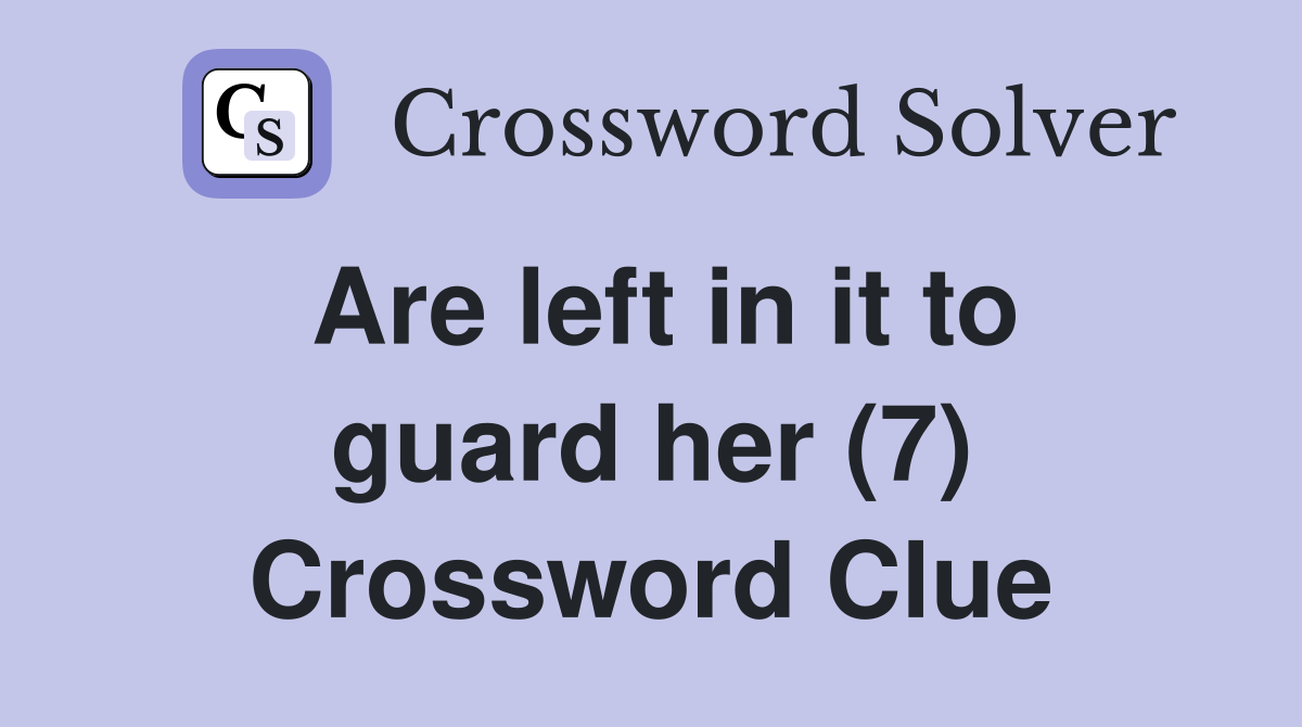 Are left in it to guard her (7) Crossword Clue