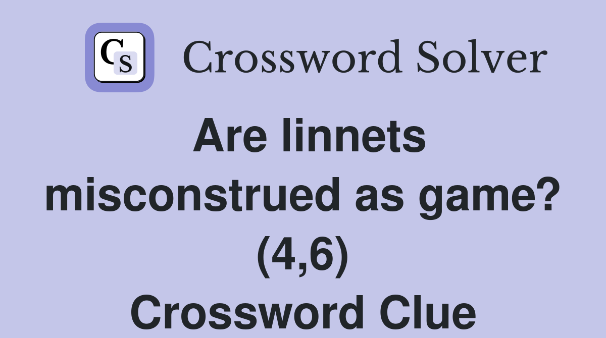 Are linnets misconstrued as game? (4,6) Crossword Clue