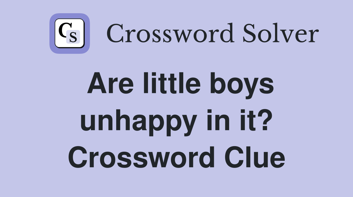Are little boys unhappy in it? Crossword Clue