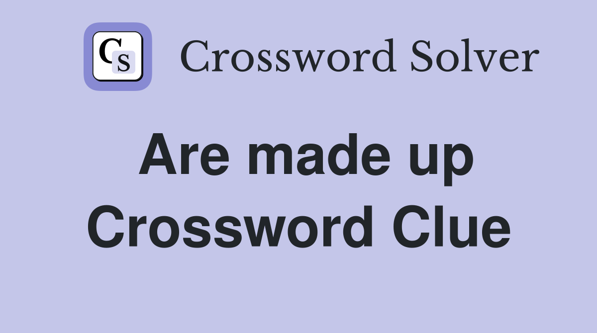 Are made up Crossword Clue