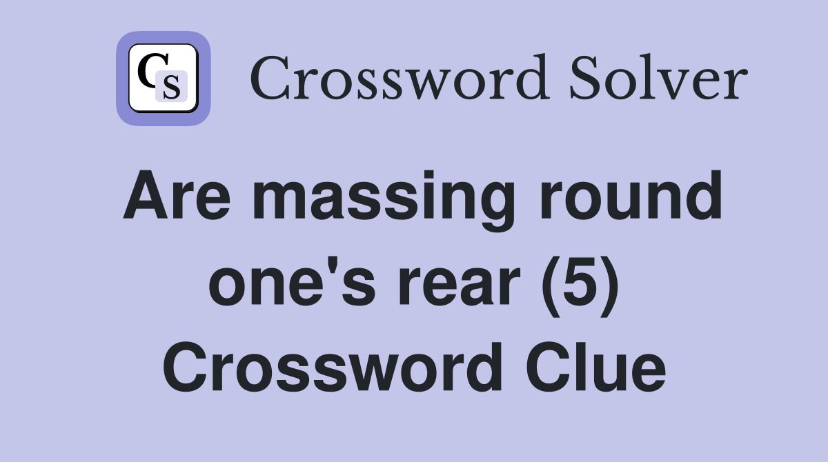 Are massing round one's rear (5) Crossword Clue