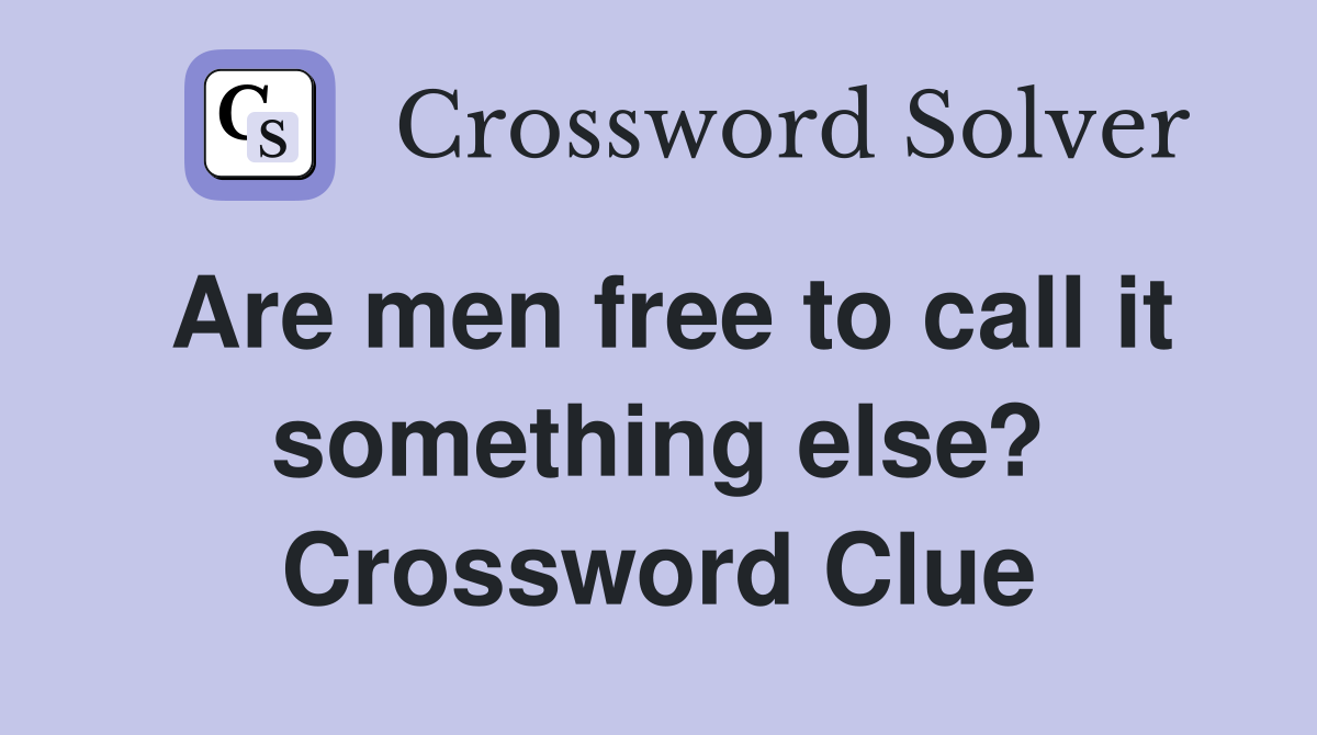 Are men free to call it something else? Crossword Clue