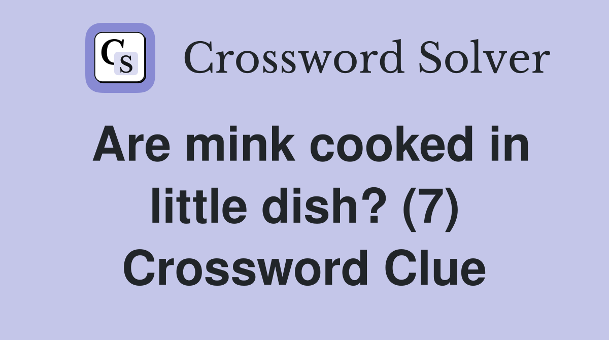 Are mink cooked in little dish? (7) Crossword Clue