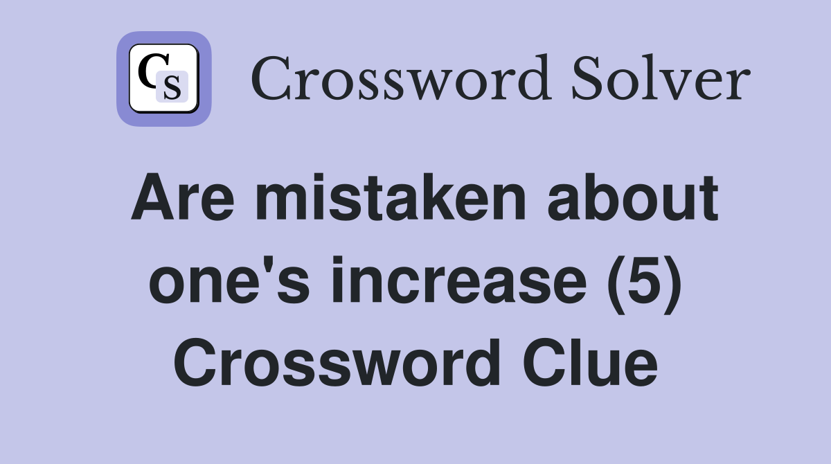Are mistaken about one's increase (5) Crossword Clue