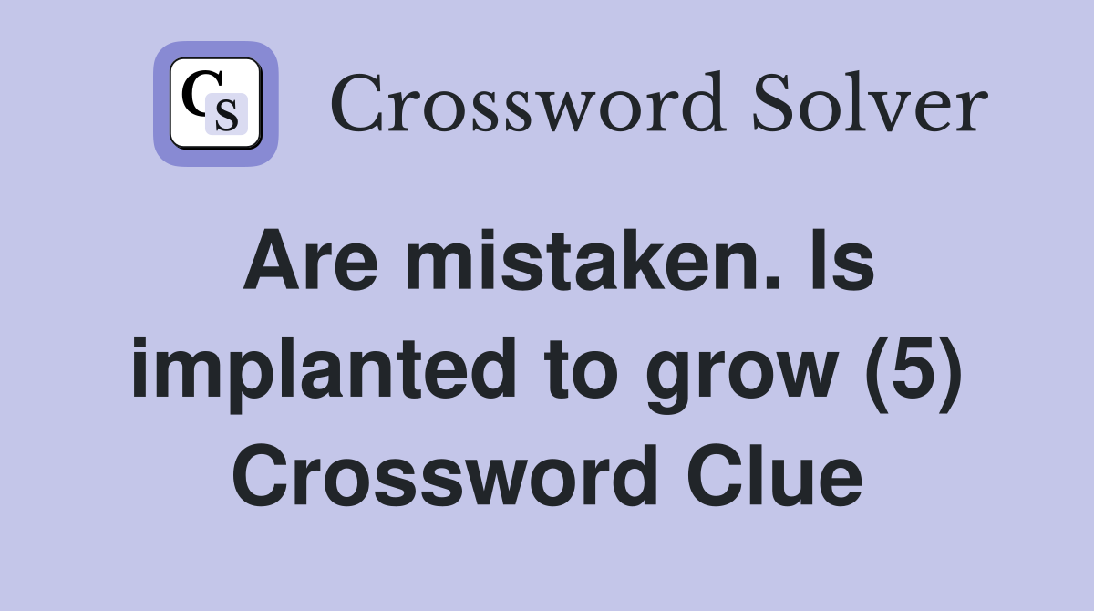 Are mistaken. ls implanted to grow (5) Crossword Clue