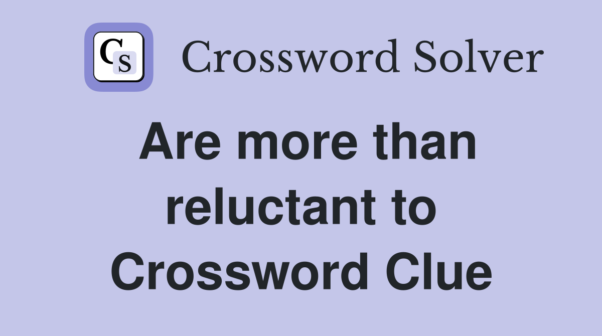 Are more than reluctant to Crossword Clue