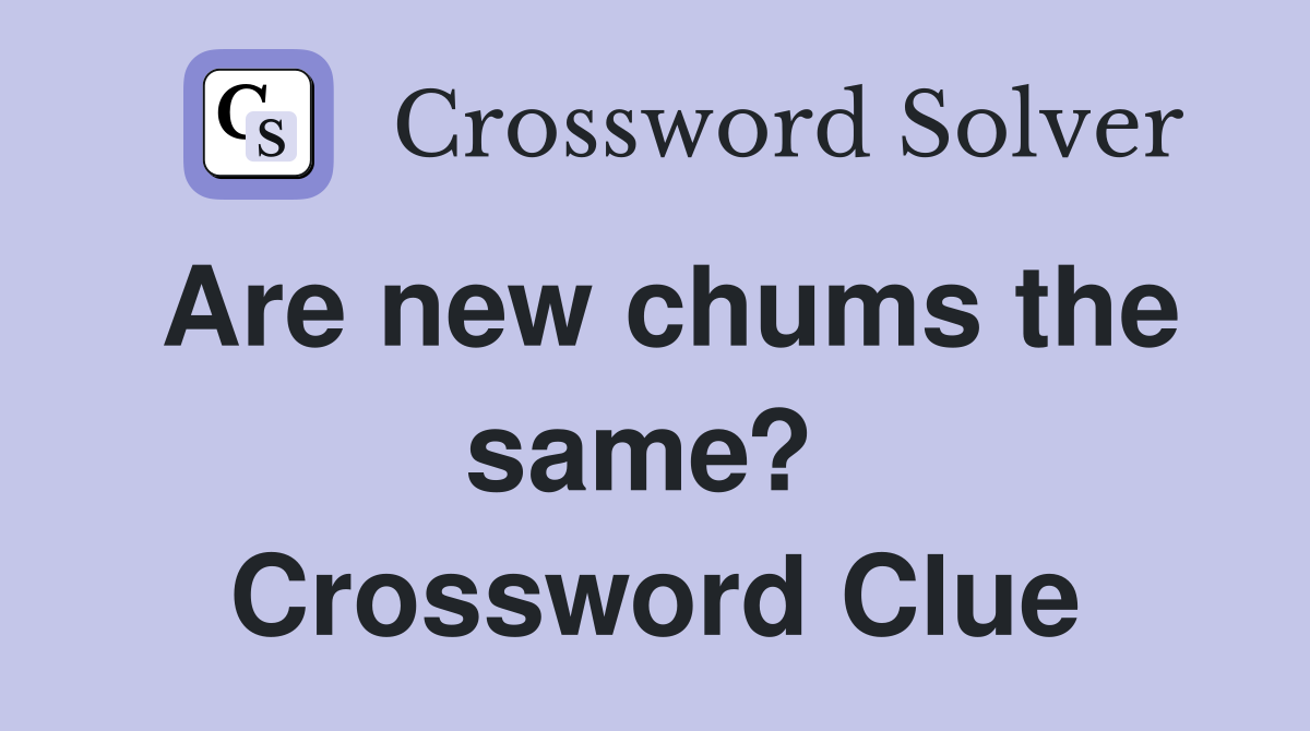 Are new chums the same?  Crossword Clue