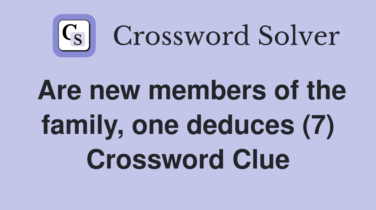 Are new members of the family, one deduces (7) Crossword Clue