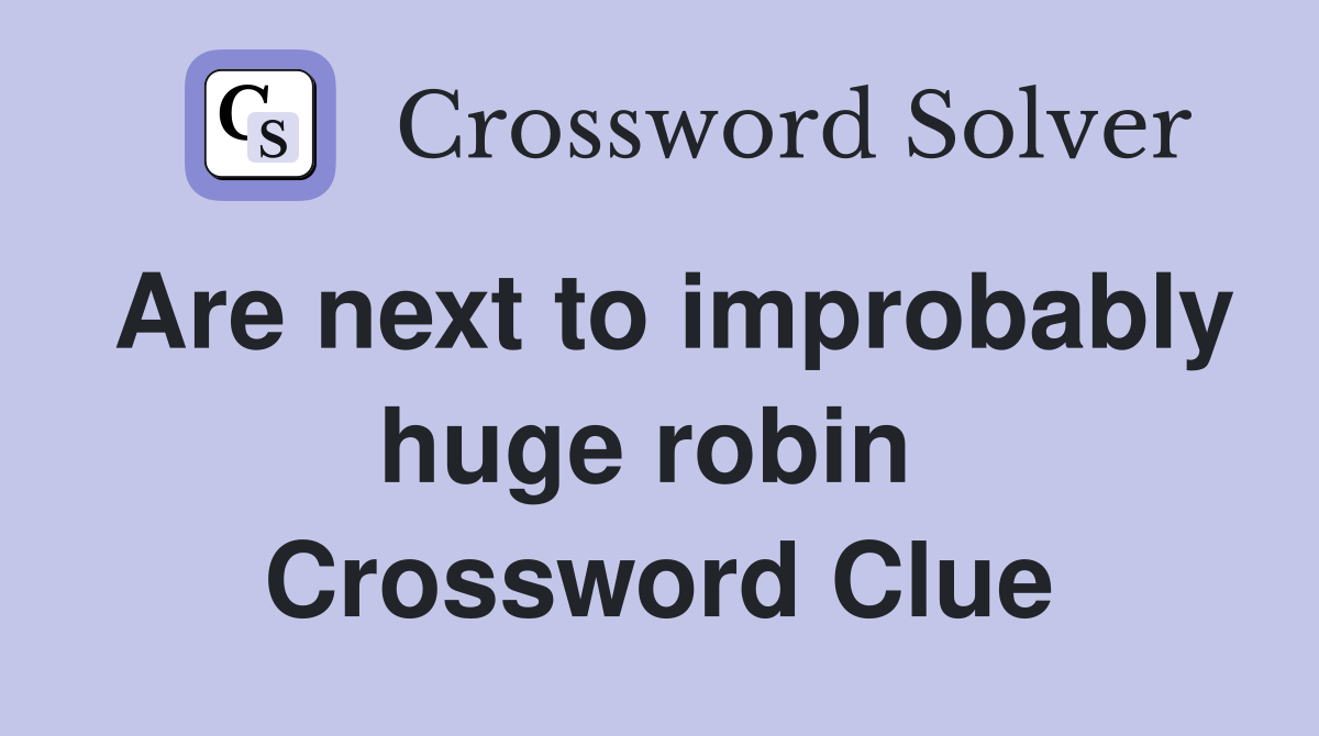Are next to improbably huge robin  Crossword Clue