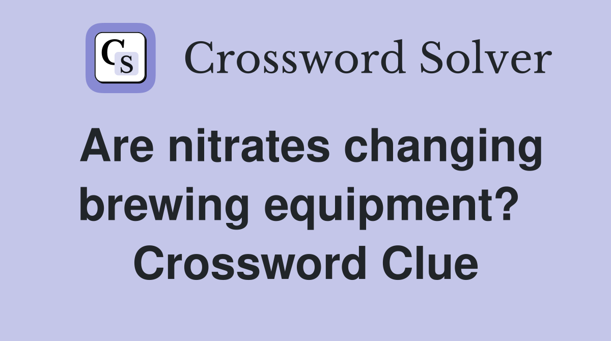 Are nitrates changing brewing equipment?  Crossword Clue
