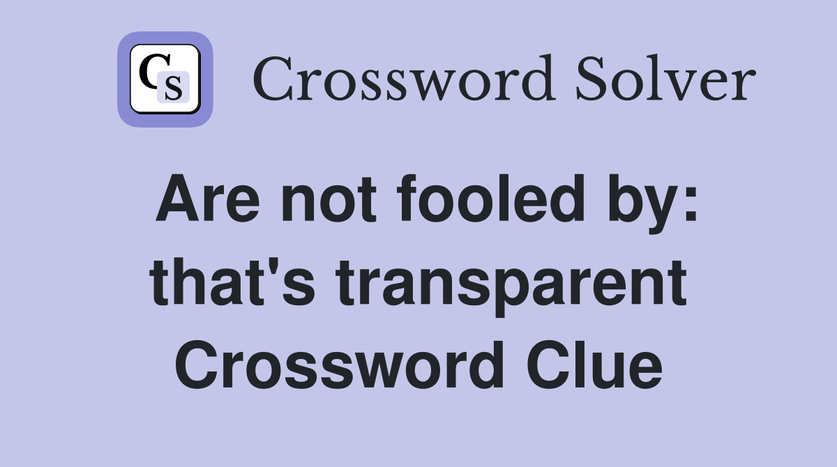 Are not fooled by: that's transparent Crossword Clue