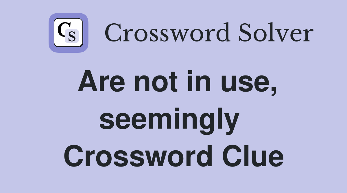 Are not in use, seemingly  Crossword Clue