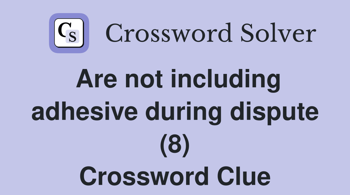 Are not including adhesive during dispute (8) Crossword Clue