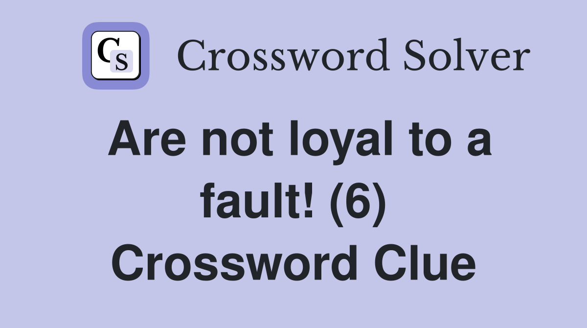 Are not loyal to a fault! (6) Crossword Clue