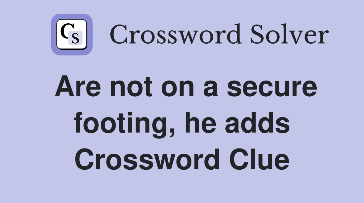 Are not on a secure footing, he adds Crossword Clue