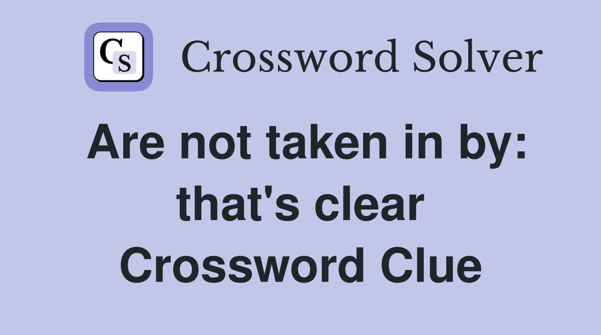 Are not taken in by: that's clear Crossword Clue
