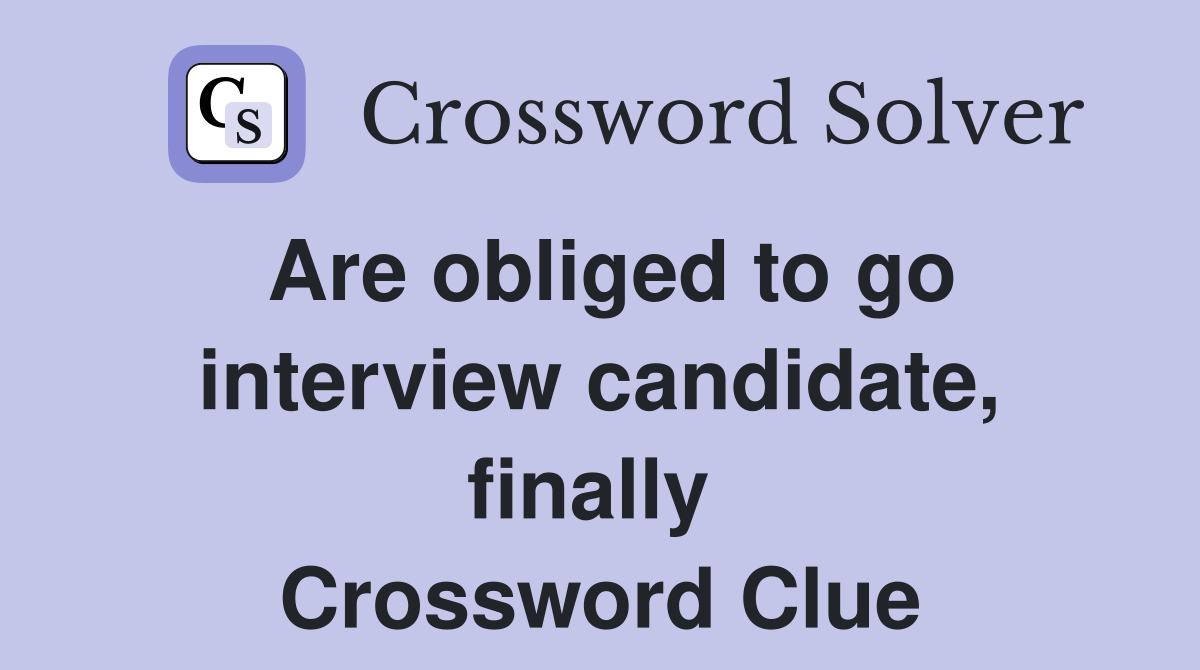 Are obliged to go interview candidate, finally  Crossword Clue