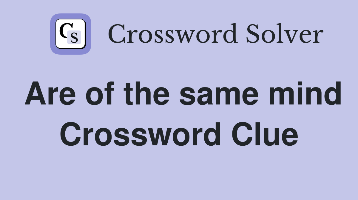 Are of the same mind Crossword Clue