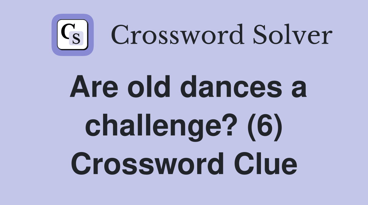 Are old dances a challenge? (6) Crossword Clue
