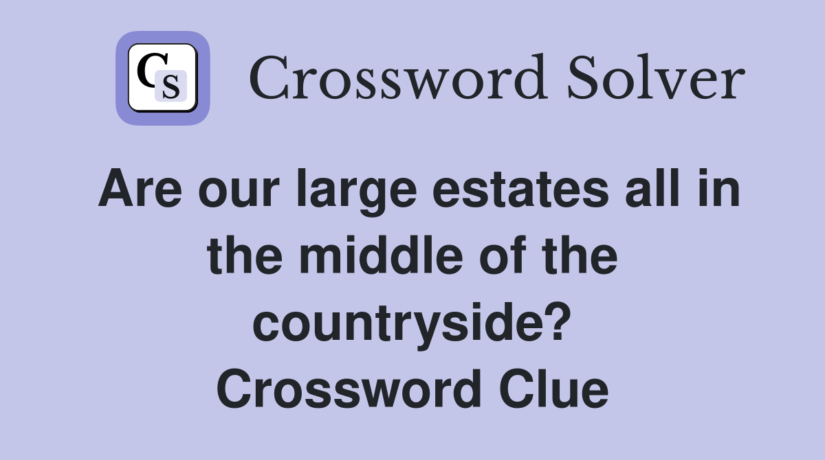 Are our large estates all in the middle of the countryside? Crossword Clue