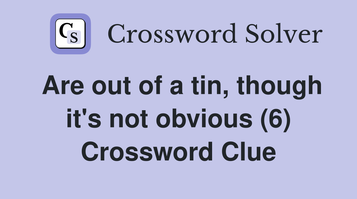 Are out of a tin, though it's not obvious (6) Crossword Clue