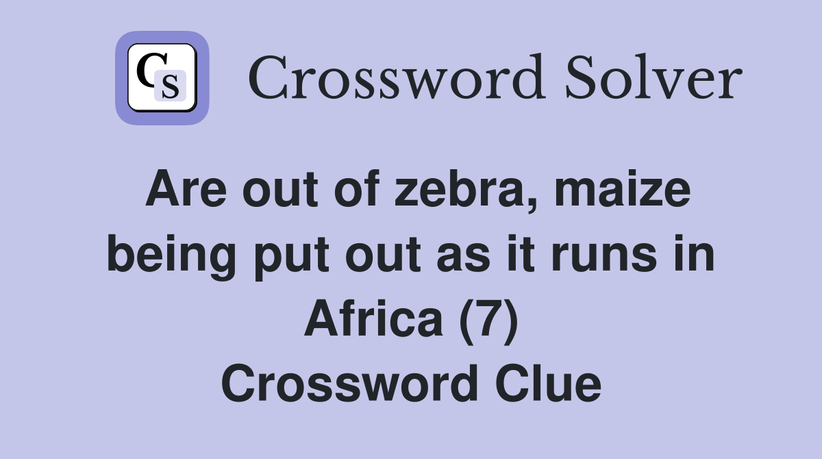 Are out of zebra, maize being put out as it runs in Africa (7) Crossword Clue