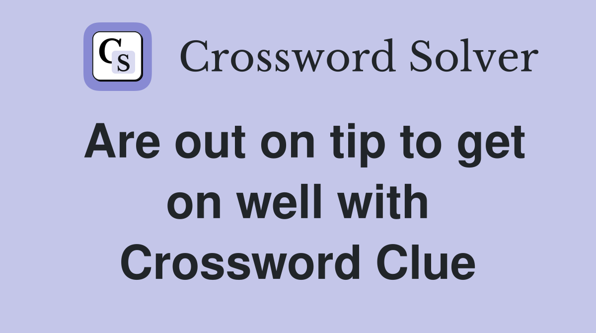 Are out on tip to get on well with Crossword Clue