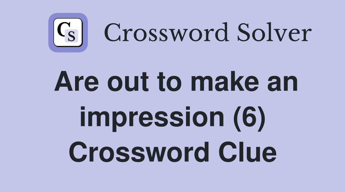 Are out to make an impression (6) Crossword Clue